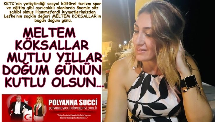 MELTEM KÖKSALLAR MUTLU YILLAR DOĞUM GÜNÜN KUTLU OLSUN…