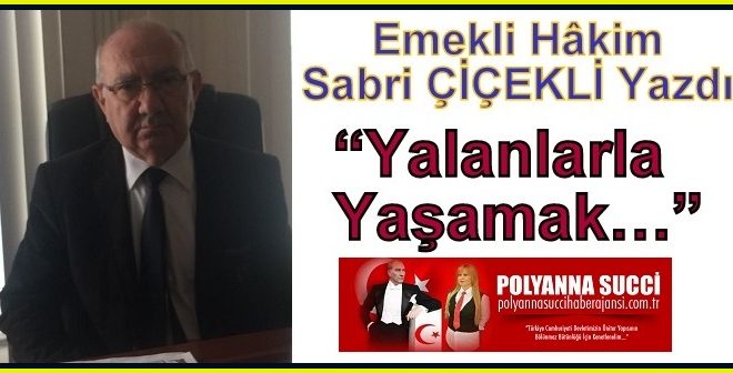 Emekli Hâkim Sabri ÇİÇEKLİ Yazdı “Yalanlarla Yaşamak…”