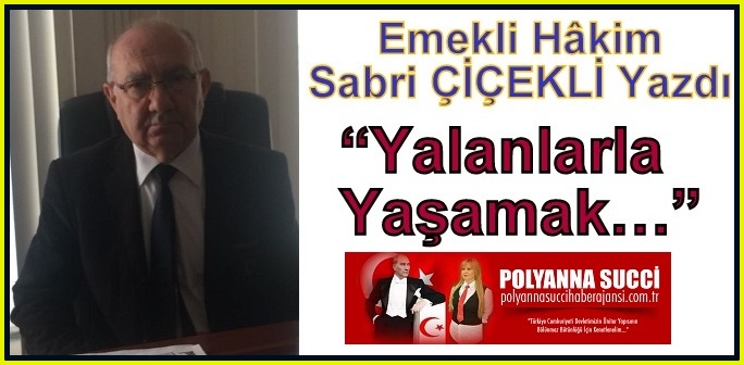 Emekli Hâkim Sabri ÇİÇEKLİ Yazdı “Yalanlarla Yaşamak…”