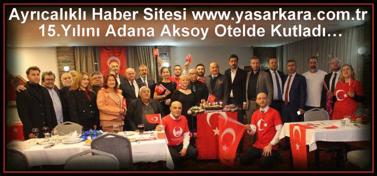 Kurucu ve Sahipliğini Duayen Haberci Yaşar KARA’nın Yaptığı Ayrıcalıklı Haber Sitesi www.yasarkara.com.tr 15.Yılını Adana Aksoy Otelde Kutladı…